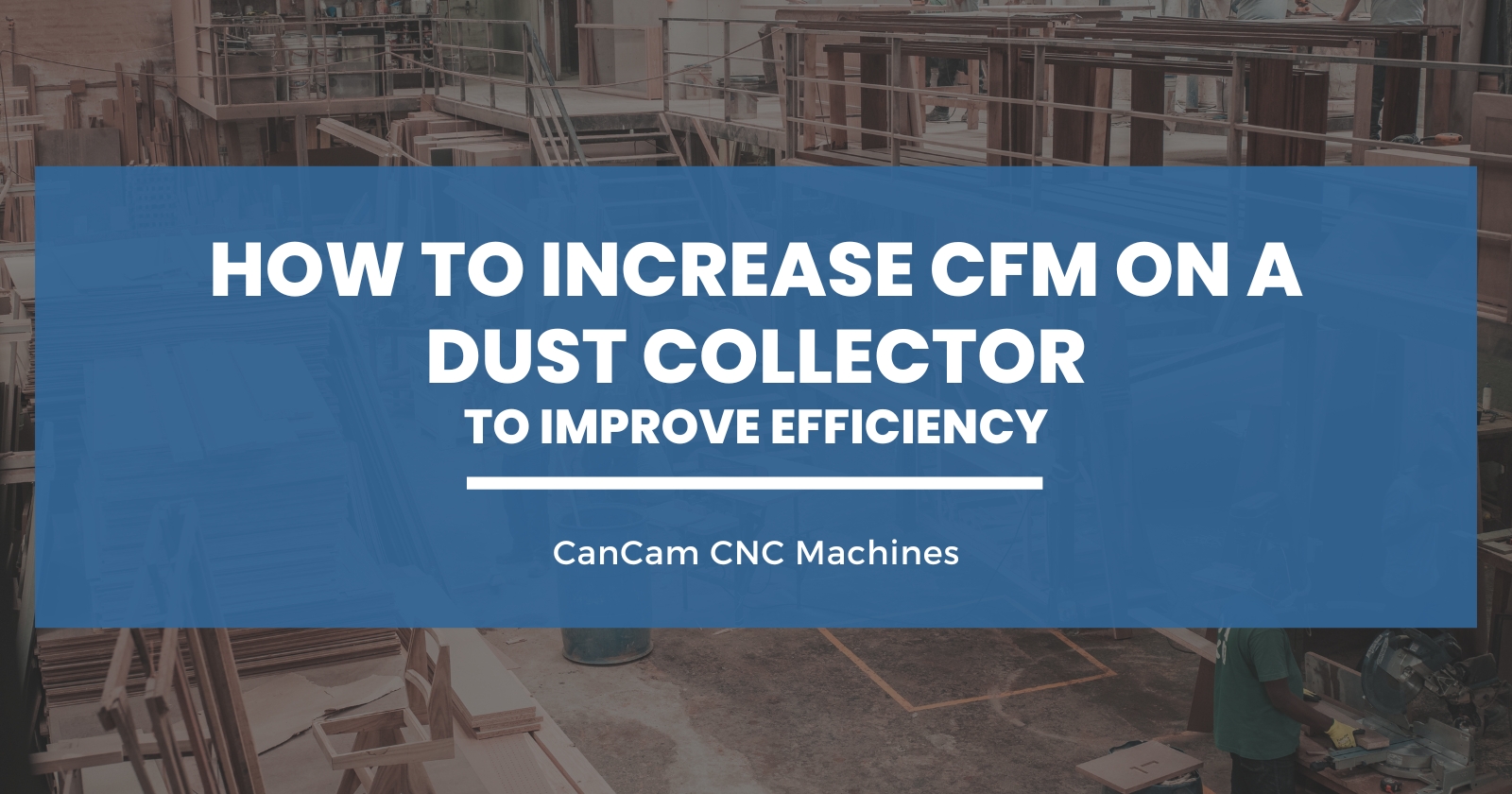 How to Increase CFM on a Dust Collector to Improve Efficiency